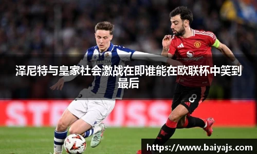 泽尼特与皇家社会激战在即谁能在欧联杯中笑到最后