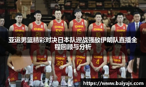 亚运男篮精彩对决日本队迎战强敌伊朗队直播全程回顾与分析