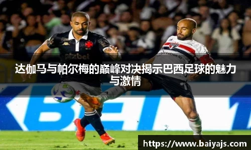 达伽马与帕尔梅的巅峰对决揭示巴西足球的魅力与激情